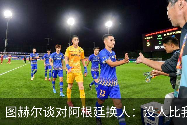 图赫尔谈对阿根廷换人：没人比我更受伤更想赢 换5后卫因想挺过去